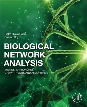 Biological Network Analysis: Trends, Approaches, Graph Theory, and Algorithms by Pietro Hiram Guzzi, Swarup Roy