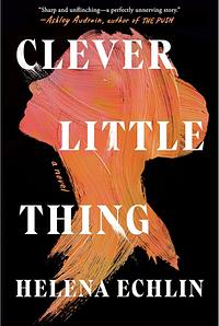 Clever Little Thing: A Novel by Helena Echlin