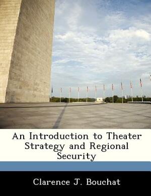 An Introduction to Theater Strategy and Regional Security by Clarence J. Bouchat