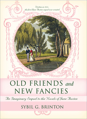 Old Friends and New Fancies: An Imaginary Sequel to the Novels of Jane Austen by Sybil G. Brinton