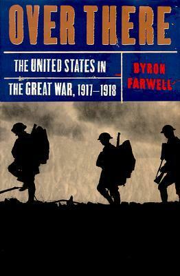 Over There: The United States in the Great War, 1917-18 by Byron Farwell