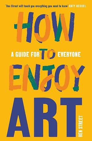 How to Enjoy Art: A Guide for Everyone by Ben Street