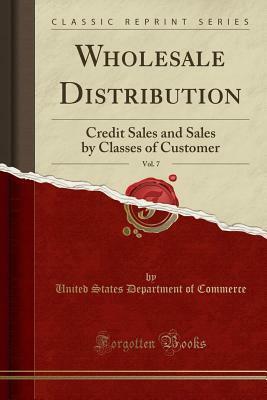 Wholesale Distribution, Vol. 7: Credit Sales and Sales by Classes of Customer (Classic Reprint) by U.S. Department of Commerce