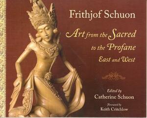 Art from the Sacred to the Profane: East and West by Frithjof Schuon