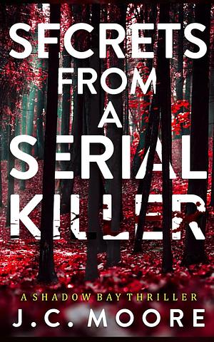 Secrets From A Serial Killer by J.C. Moore