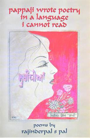 Pappaji Wrote Poetry In A Language I Cannot Read: Poems by Rajinderpal S. Pal