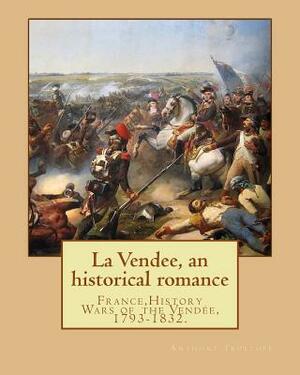 La Vendee, an historical romance. By: Anthony Trollope: France, History Wars of the Vendée, 1793-1832. by Anthony Trollope