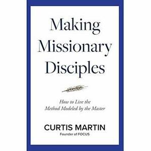 Making Missionary Disciples by Curtis Martin
