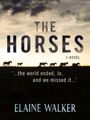 The Horses: \'...the World Ended, Jo, And We Missed It... by Elaine Walker