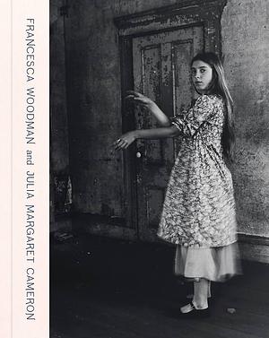 Francesca Woodman and Julia Margaret Cameron: Portraits to Dream In by Magdalene Keaney