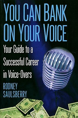 You Can Bank On Your Voice: Your Guide to a Successful Career in Voice-Overs by Rodney Saulsberry