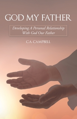 God My Father: Developing a Personal Relationship with God Our Father by C. a. Campbell