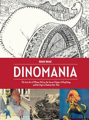 Dinomania: The Lost Art of Winsor McCay, the Secret Origins of King Kong, and the Urge to Destroy New York by Ulrich Merkl, Winsor McCay