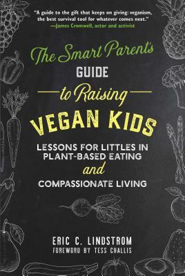 The Smart Parent's Guide to Raising Vegan Kids: Lessons for Littles in Plant-Based Eating and Compassionate Living by Eric C. Lindstrom