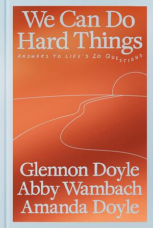 We Can Do Hard Things: Answers to Life's 20 Questions by Amanda Doyle, Abby Wambach, Glennon Doyle