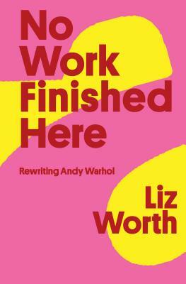 No Work Finished Here: Rewriting Andy Warhol by Liz Worth