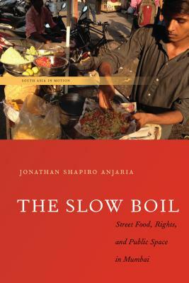 The Slow Boil: Street Food, Rights and Public Space in Mumbai by Jonathan Shapiro Anjaria