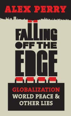 Falling Off the Edge: Globalization, World Peace and Other Lies. Alex Perry by Alex Perry