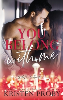 You Belong With Me: A With Me In Seattle Novel by Kristen Proby
