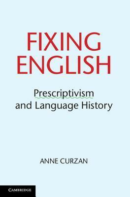 Fixing English: Prescriptivism and Language History by Anne Curzan