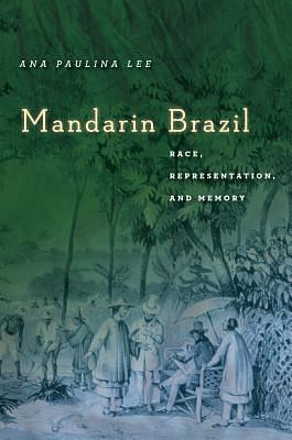 Mandarin Brazil: Race, Representation, and Memory by Ana Paulina Lee