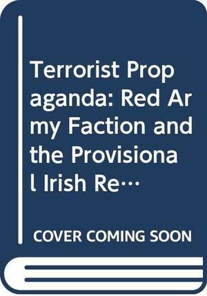 Terrorist Propaganda: The Red Army Faction and the Provisional IRA, 1968-86 by Joanne Wright