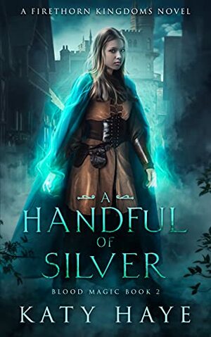 A Handful of Silver: A Firethorn Kingdoms Novel by Katy Haye