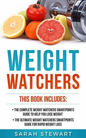 Weight Watchers: The Complete Weight Watchers Smartpoints Guide to Help you Lose Weight, The Ultimate Weight Watchers Smartpoints Guide to Help you Lose Weight by Sarah Stewart