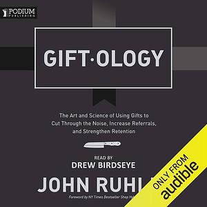 Giftology: The Art and Science of Using Gifts to Cut Through the Noise, Increase Referrals, and Strengthen Retention by John Ruhlin