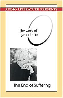 The End Of Suffering: The Work Of Byron Katie by Byron Katie