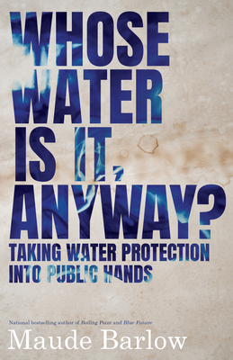 Whose Water Is It, Anyway?: Taking Water Protection Into Public Hands by Maude Barlow