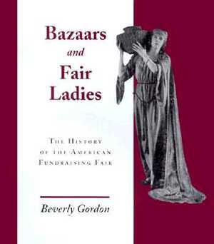 Bazaars & Fair Ladies: History American Fundraising Fair by Beverly Gordon