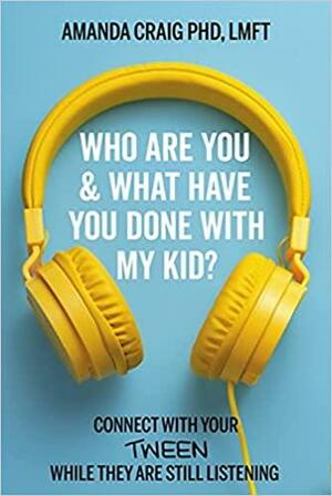 Who Are YouWhat Have You Done with My Kid?: Connect with Your Tween While They Are Still Listening by Amanda Craig, Amanda Craig
