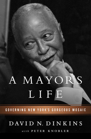 A Mayor's Life: Governing New York's Gorgeous Mosaic by Peter Knobler, David N. Dinkins