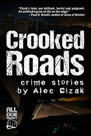 Crooked Roads: Crime Stories by Alec Cizak, Alec Cizak