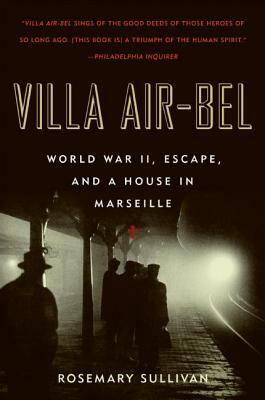 Villa Air-Bel: World War II, Escape, and a House in Marseille by Rosemary Sullivan