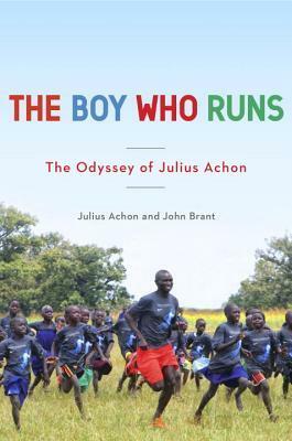 The Boy Who Runs: The Odyssey of Julius Achon by Julius Achon, John Brant