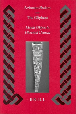 The Oliphant: Islamic Objects in Historical Context by Avinoam Shalem