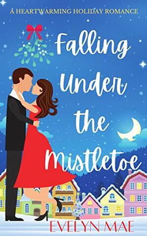 Falling Under the Mistletoe by Evelyn Mae