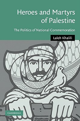 Heroes and Martyrs of Palestine: The Politics of National Commemoration by Laleh Khalili