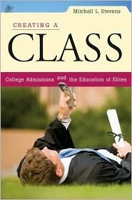 Creating a Class: College Admissions and the Education of Elites by Mitchell L. Stevens