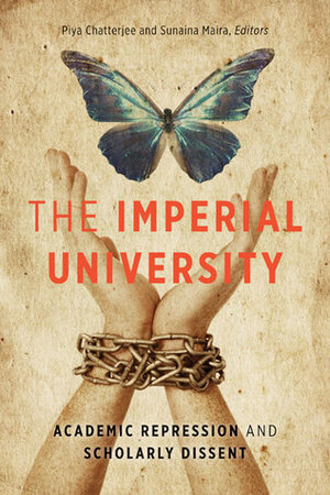 The Imperial University: Academic Repression and Scholarly Dissent by Sunaina Maira, Piya Chatterjee