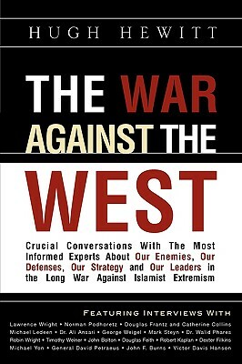 The War Against the West: Crucial Conversations with the Most Informed Experts about Our Enemies, Our Defenses, Our Strategy and Our Leaders in by Hugh Hewitt