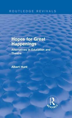 Hopes for Great Happenings (Routledge Revivals): Alternatives in Education and Theatre by Albert Hunt