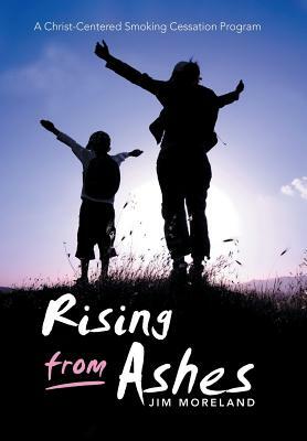 Rising from Ashes: A Christ-Centered Smoking Cessation Program by Jim Moreland