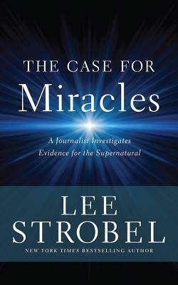 The Case for Miracles: A Journalist Investigates Evidence for the Supernatural by Lee Strobel