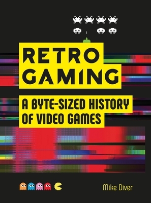 Retro Gaming: A Byte-Sized History of Video Games by Mike Diver