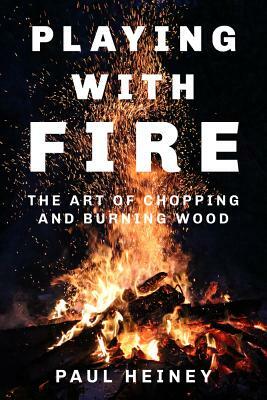 Playing with Fire: The Art of Chopping and Burning Wood by Paul Heiney