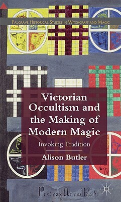 Victorian Occultism and the Making of Modern Magic: Invoking Tradition by A. Butler