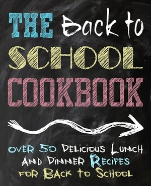 The Back to School Cookbook: Over 50 Delicious Lunch and Dinner Recipes for Back to School (2nd Edition) by Booksumo Press